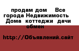 продам дом. - Все города Недвижимость » Дома, коттеджи, дачи обмен   